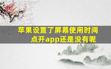 苹果设置了屏幕使用时间 点开app还是没有呢